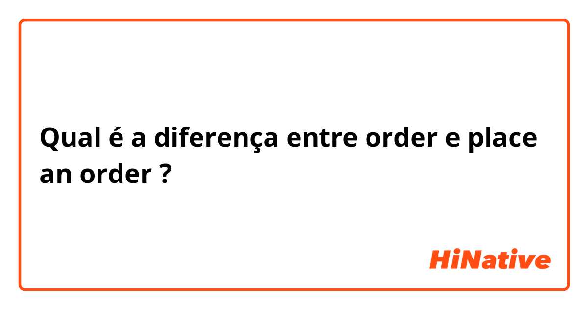 Qual é a diferença entre order e place an order ?