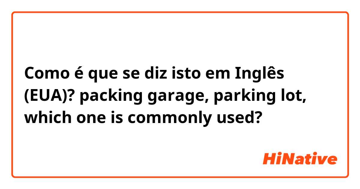 Como é que se diz isto em Inglês (EUA)? packing garage, parking lot, which one is commonly used?