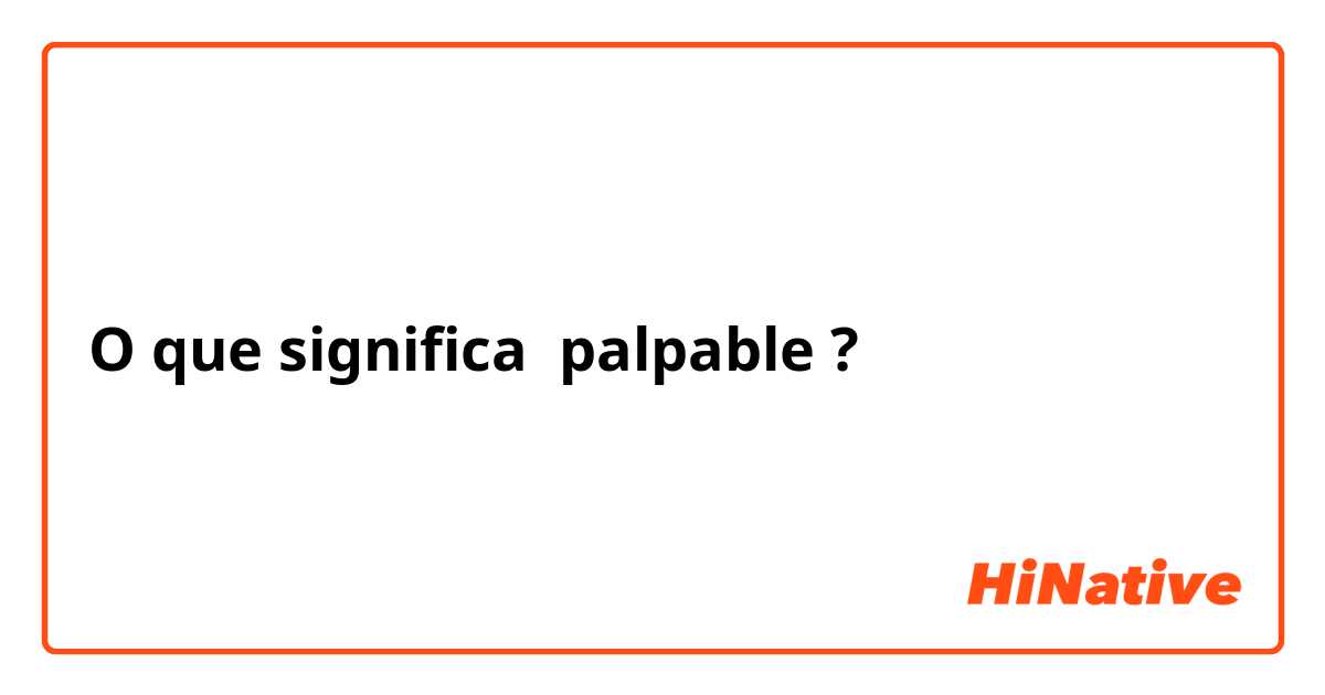 O que significa palpable?