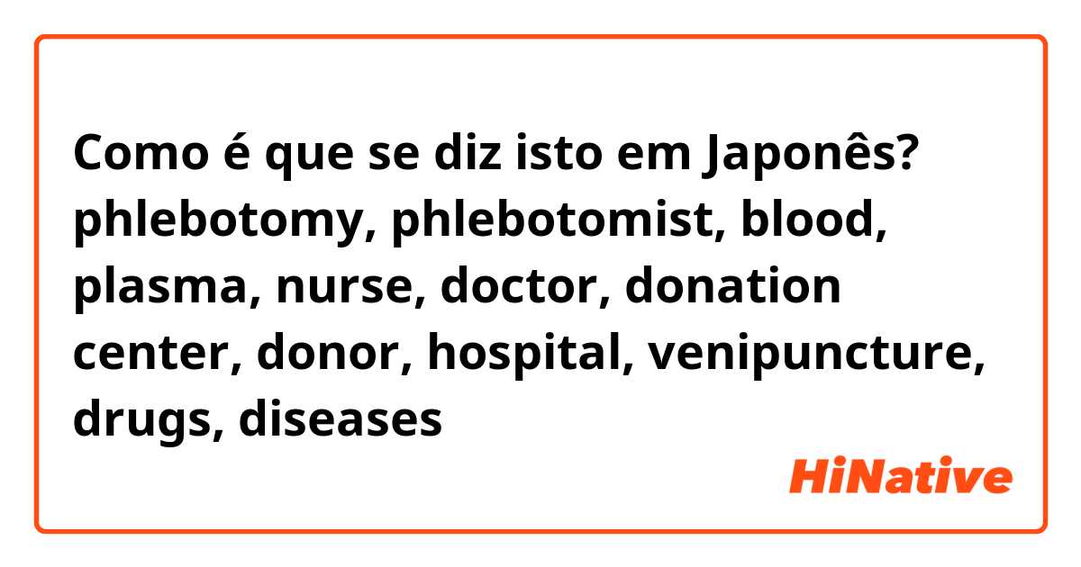Como é que se diz isto em Japonês? phlebotomy, phlebotomist, blood, plasma, nurse, doctor, donation center, donor, hospital, venipuncture, drugs, diseases