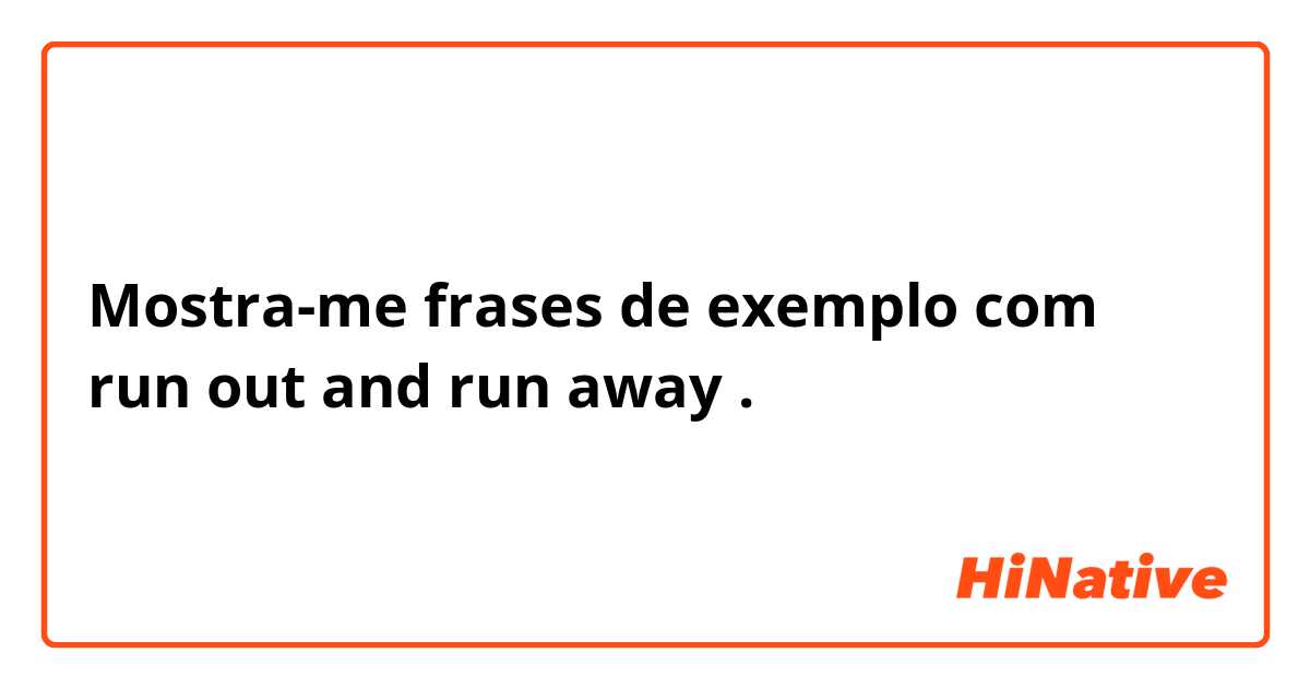 Mostra-me frases de exemplo com run out and run away.