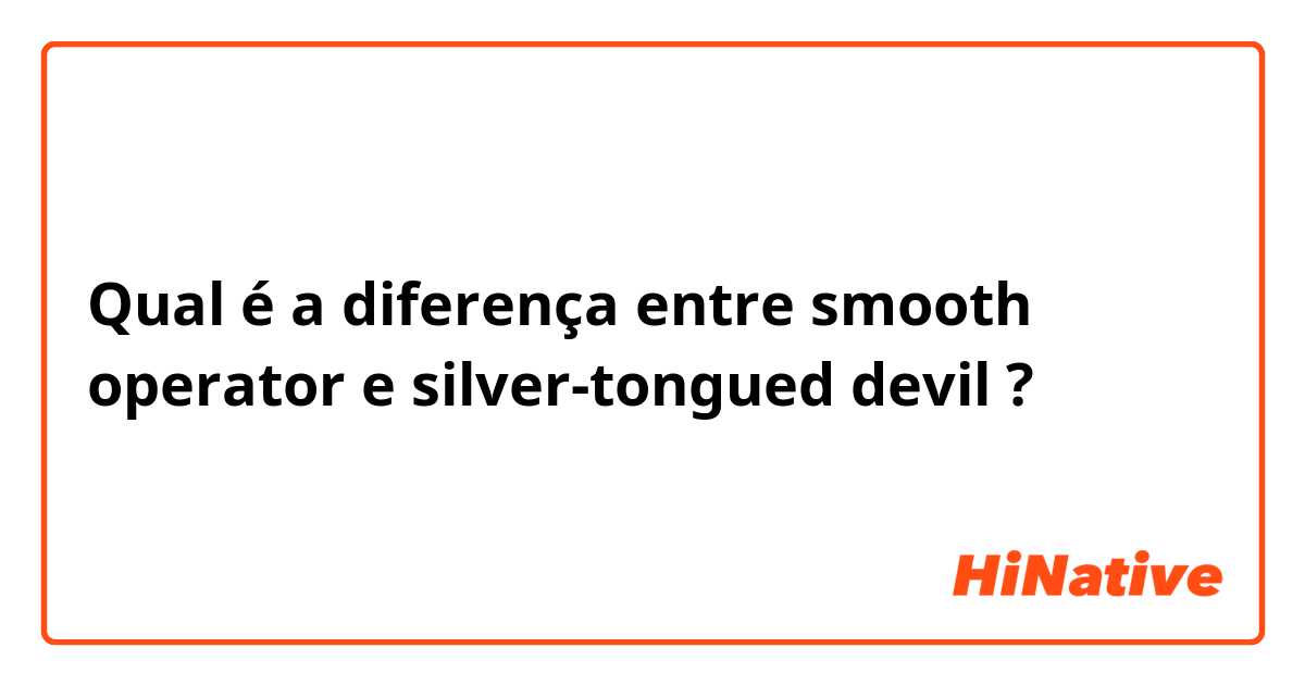 Qual é a diferença entre smooth operator e silver-tongued devil ?