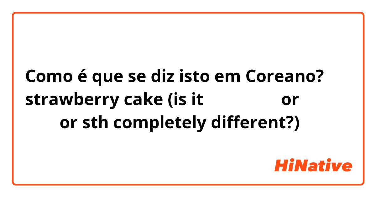 Como é que se diz isto em Coreano? strawberry cake (is it 딸기 맛 케이크 or 딸기 케이크  or sth completely different?)