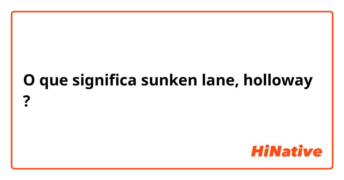 O que significa sunken lane, holloway?
