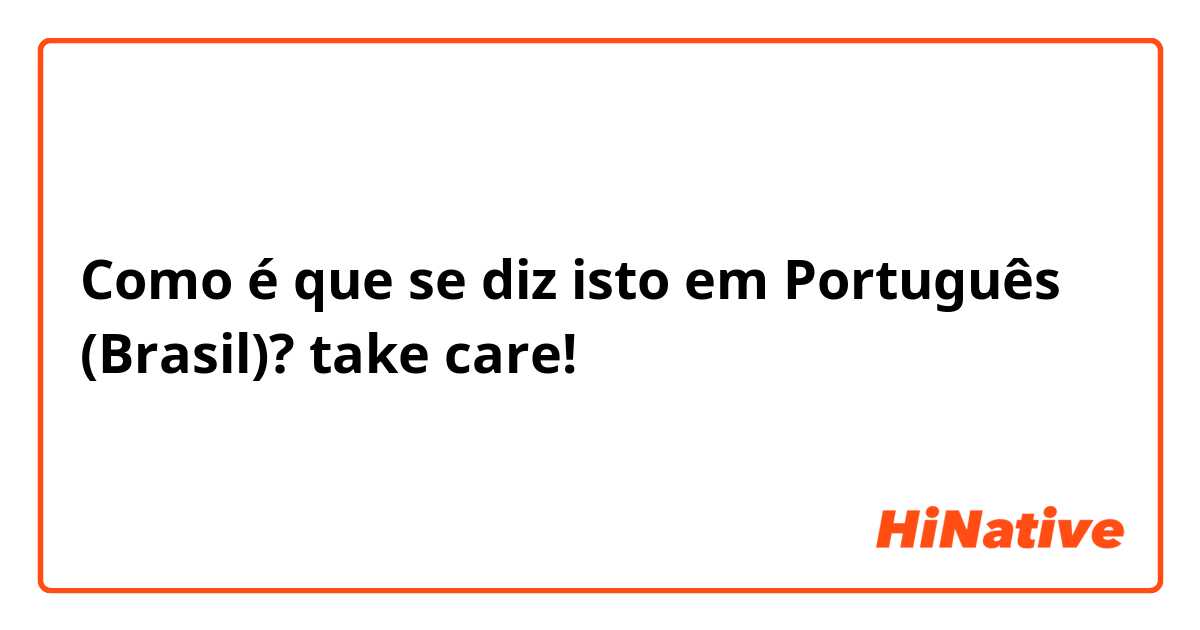 Como é que se diz isto em Português (Brasil)? take care!