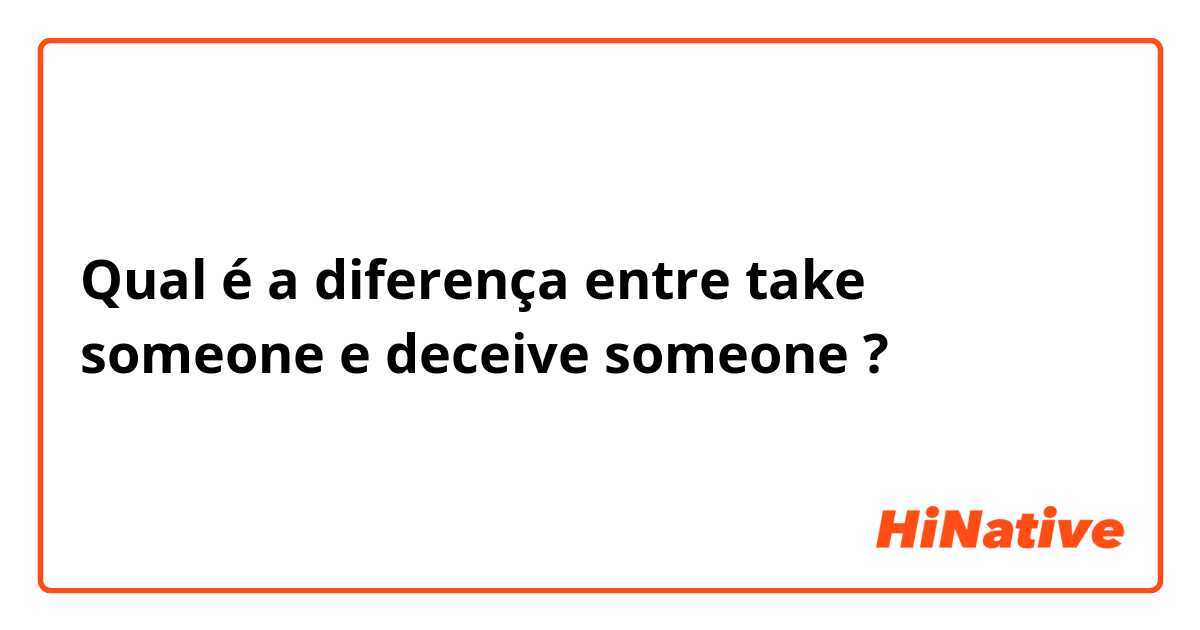 Qual é a diferença entre take someone e deceive someone  ?