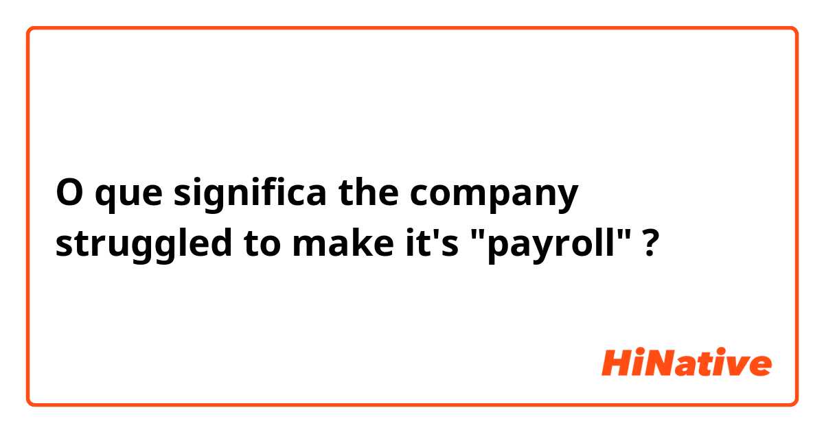 O que significa the company struggled to make it's "payroll" ?