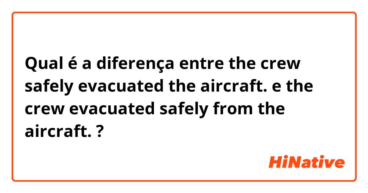 Qual é a diferença entre the crew safely evacuated the aircraft. e the crew evacuated safely from the aircraft. ?