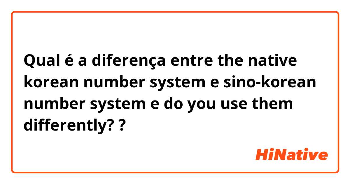 Qual é a diferença entre the native korean number system e sino-korean number system e do you use them differently? ?