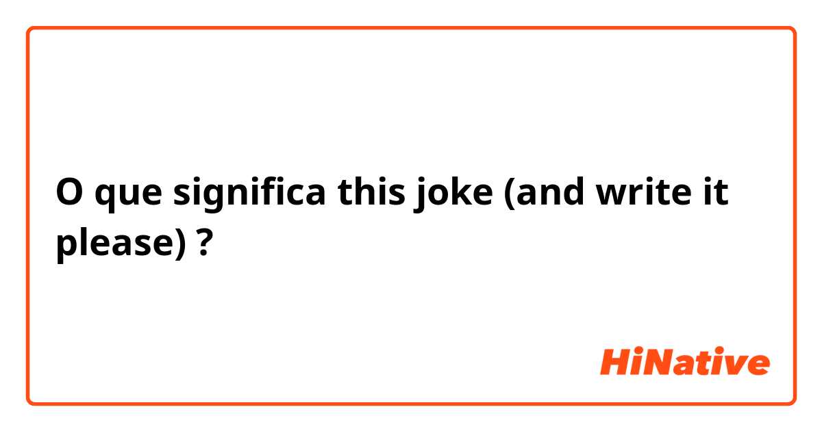 O que significa this joke (and write it please)?