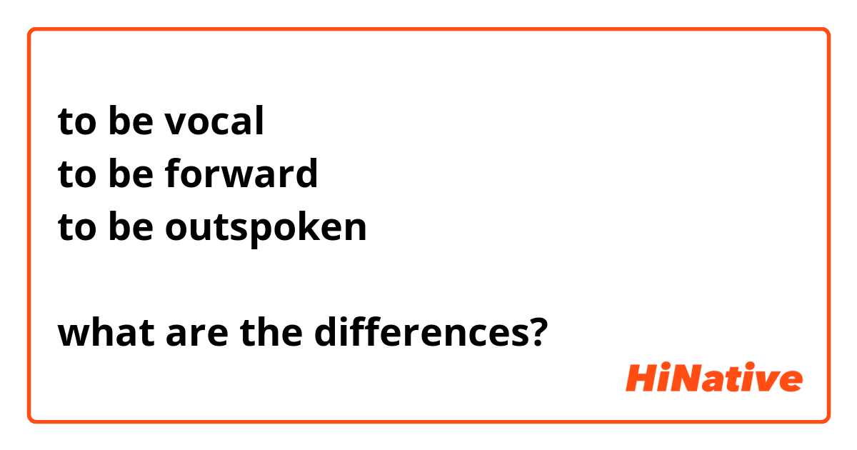 to be vocal
to be forward
to be outspoken

what are the differences?
