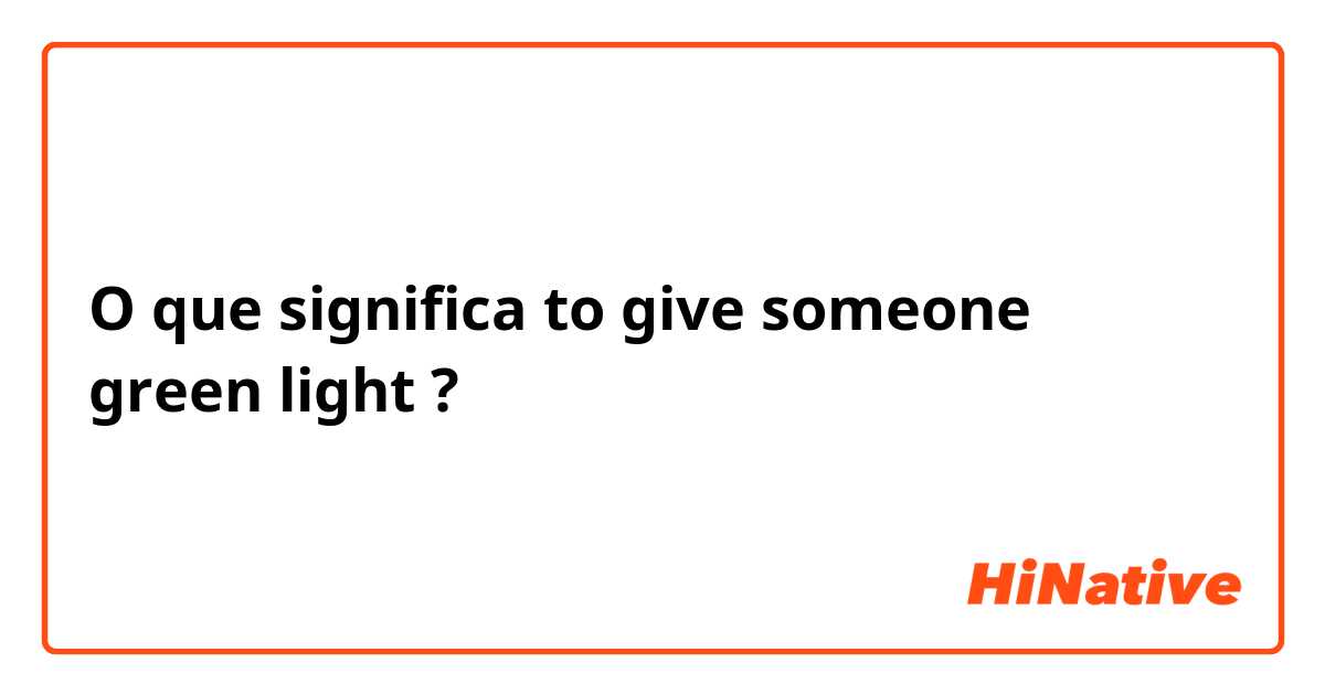 O que significa to give someone green light ?