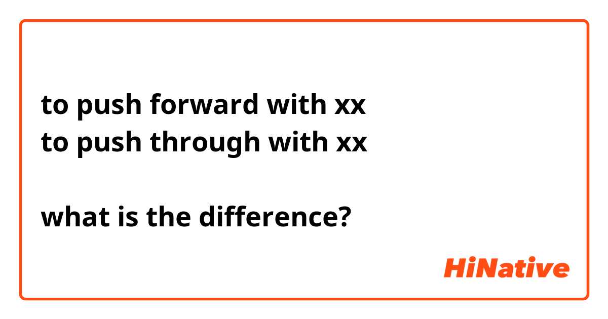 to push forward with xx
to push through with xx

what is the difference?