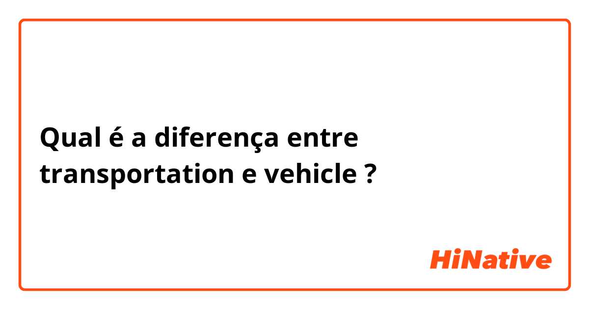 Qual é a diferença entre transportation e vehicle ?