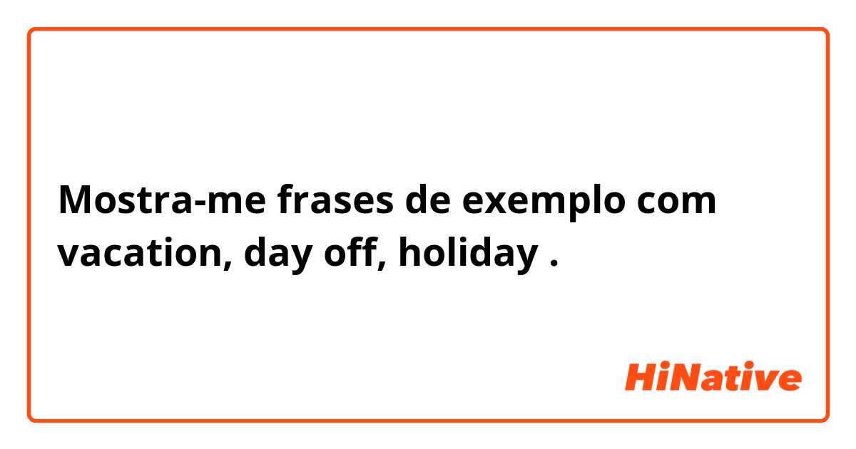 Mostra-me frases de exemplo com vacation, day off, holiday.