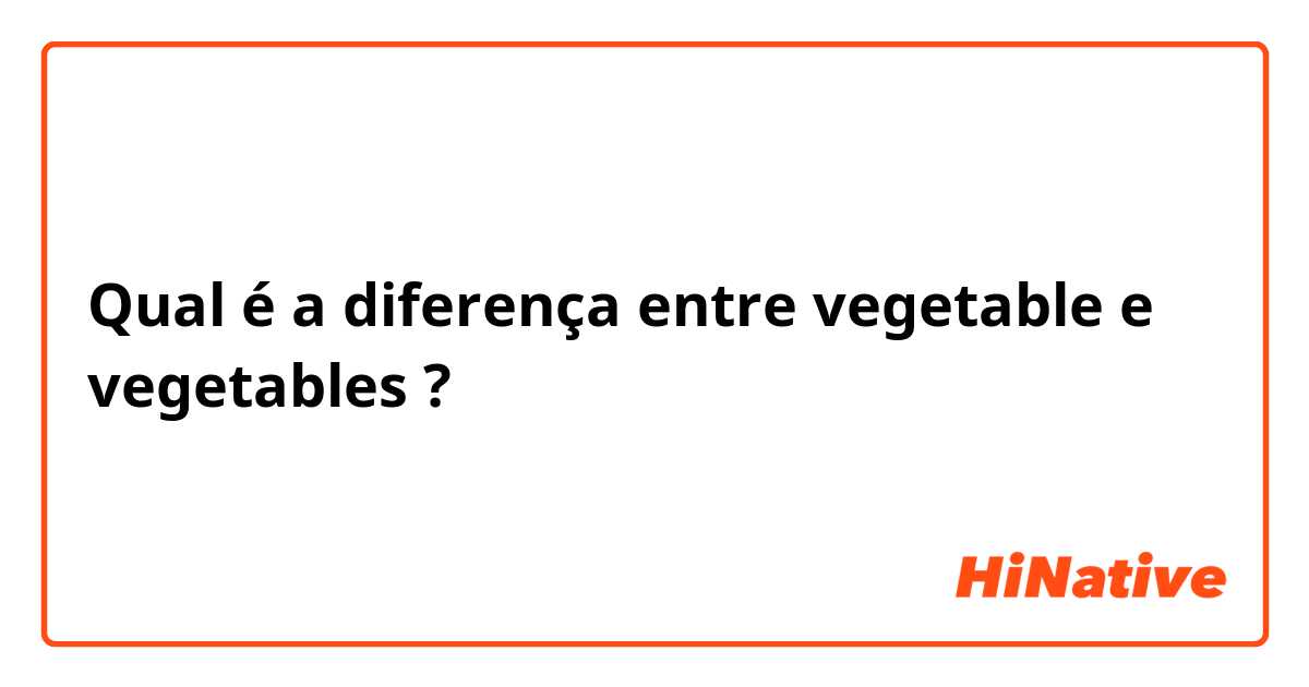 Qual é a diferença entre vegetable  e vegetables  ?