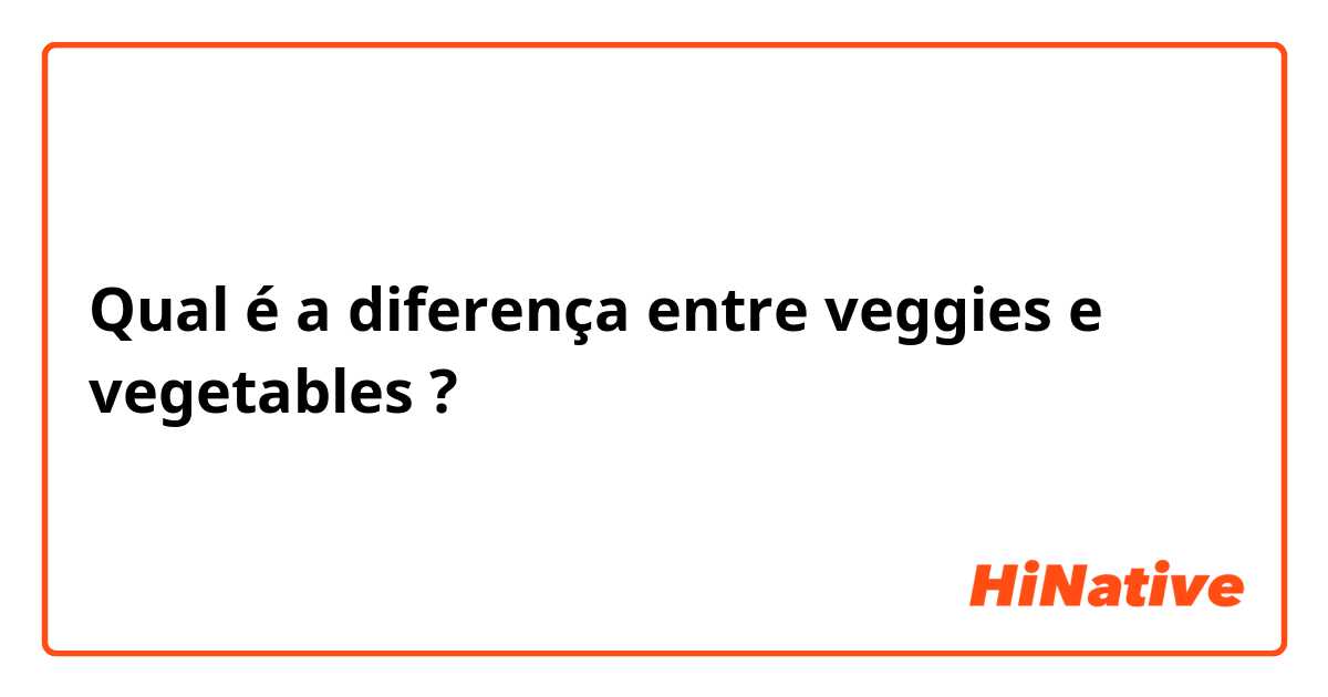 Qual é a diferença entre veggies e vegetables ?