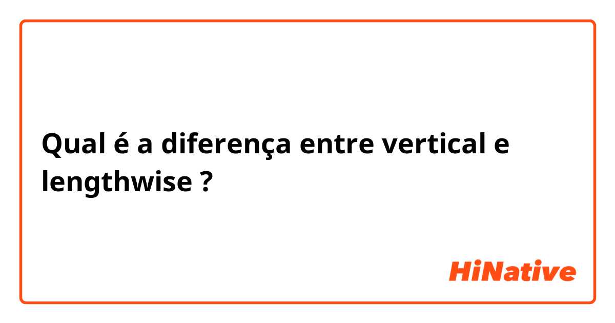 Qual é a diferença entre vertical e lengthwise ?