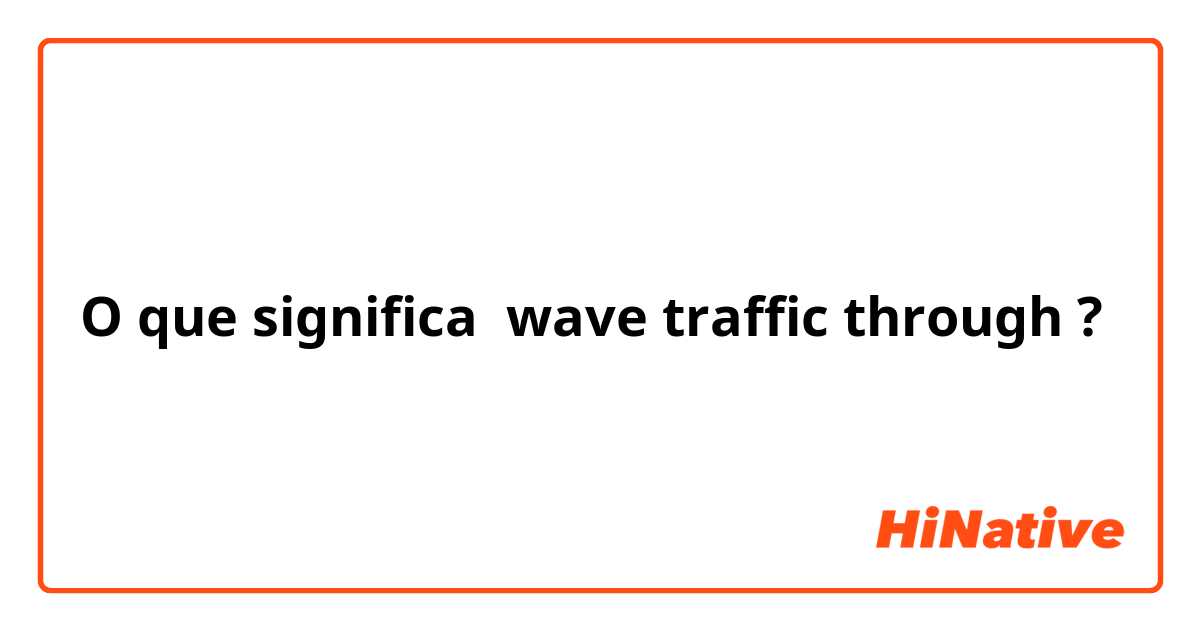 O que significa wave traffic through ?