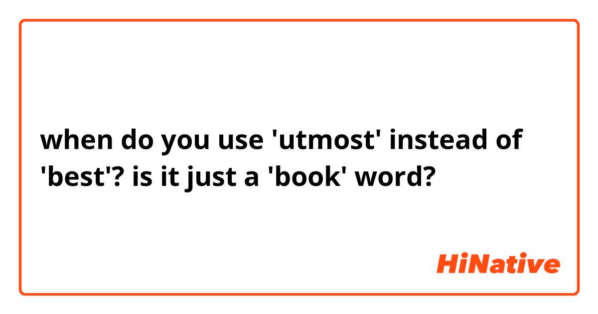 when do you use 'utmost' instead of 'best'?
is it just a 'book' word?