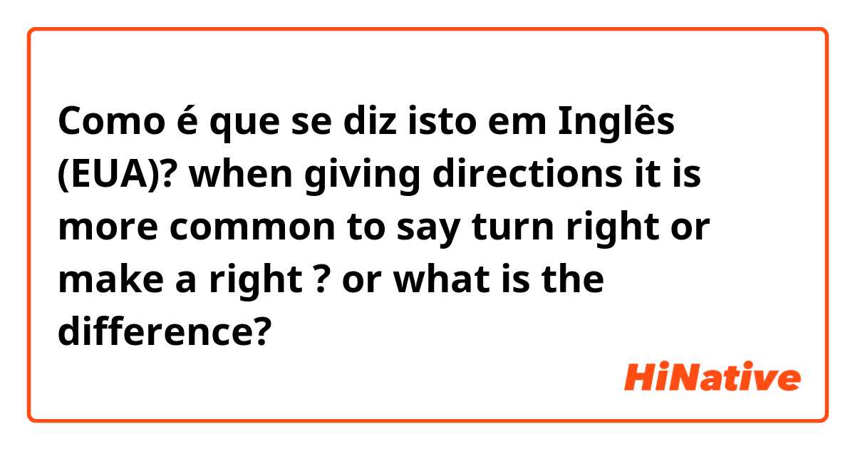 Como é que se diz isto em Inglês (EUA)? when giving directions it is more common to say turn right or make a right ? or what is the difference? 
