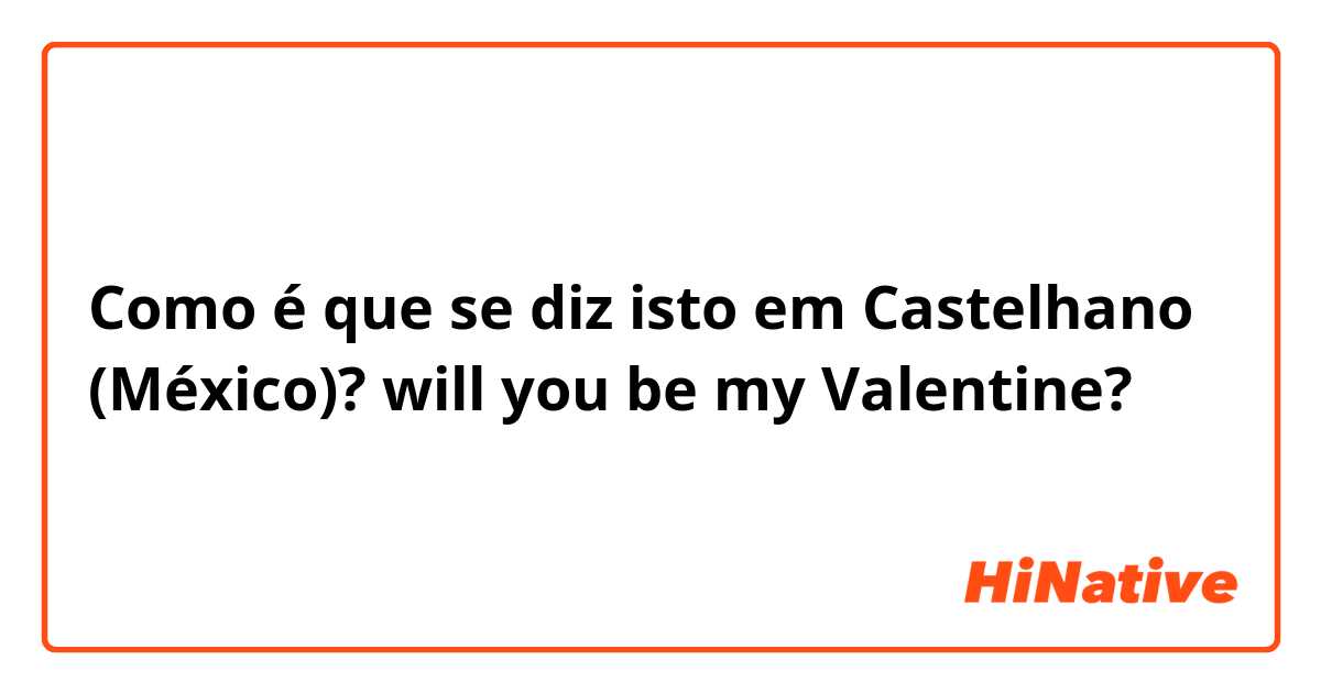 Como é que se diz isto em Castelhano (México)? will you be my Valentine?