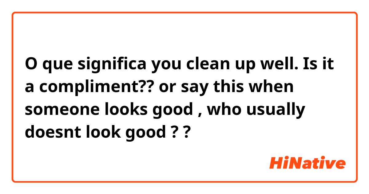 O que significa you clean up well.
Is it a compliment?? or say this when someone looks good , who usually doesnt look good ??