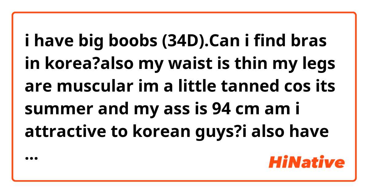 i have big boobs (34D).Can i find bras in korea?also my waist is thin