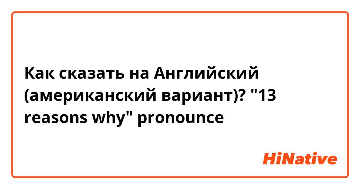 Как сказать на Английский (американский вариант)? "13 reasons why"  pronounce 