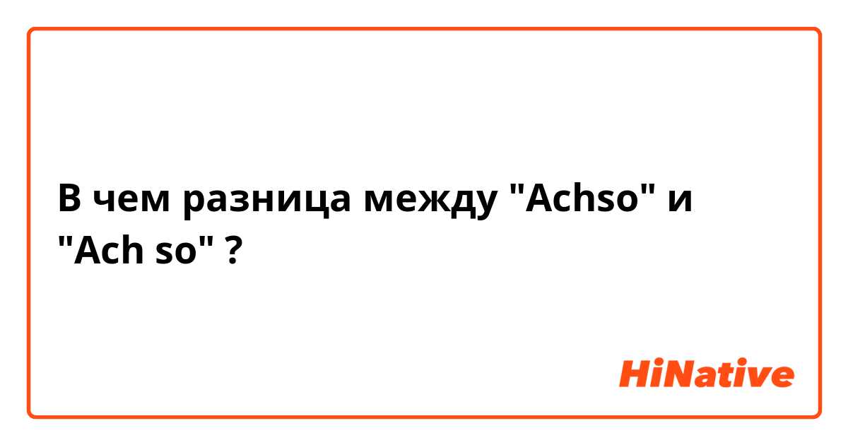 В чем разница между "Achso" и "Ach so" ?