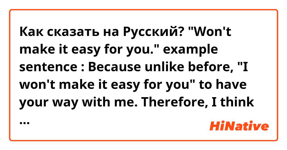 Как сказать на Русский? "Won't make it easy for you."

example sentence : Because unlike before, "I won't make it easy for you" to have your way with me. Therefore, I think it's better that you find yourself a new friend. 
