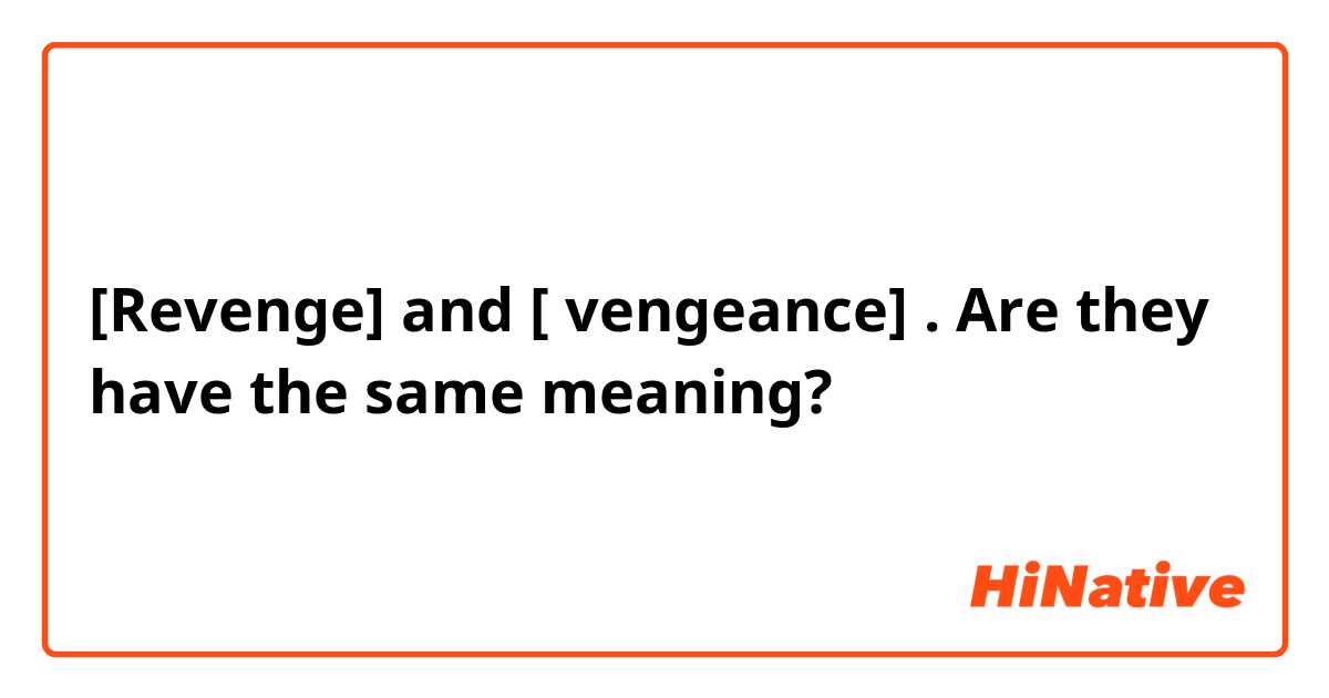 [Revenge]  and  [ vengeance] . Are they have the same meaning? 