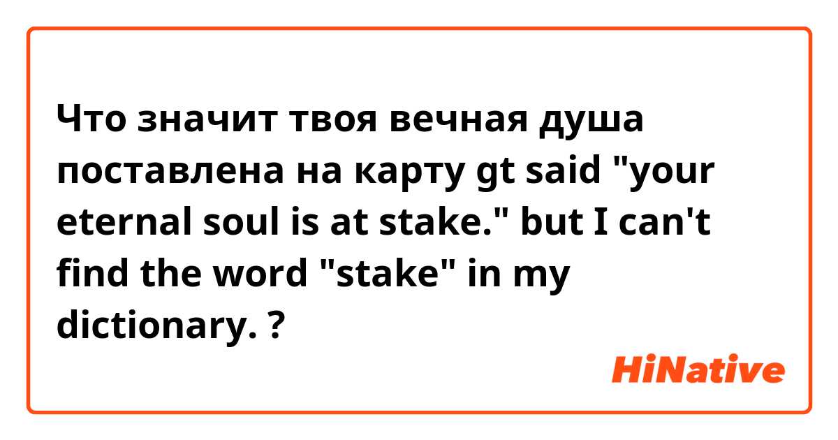 Что значит твоя вечная душа поставлена ​​на карту

gt said "your eternal soul is at stake."  but I can't find the word "stake" in my dictionary.?
