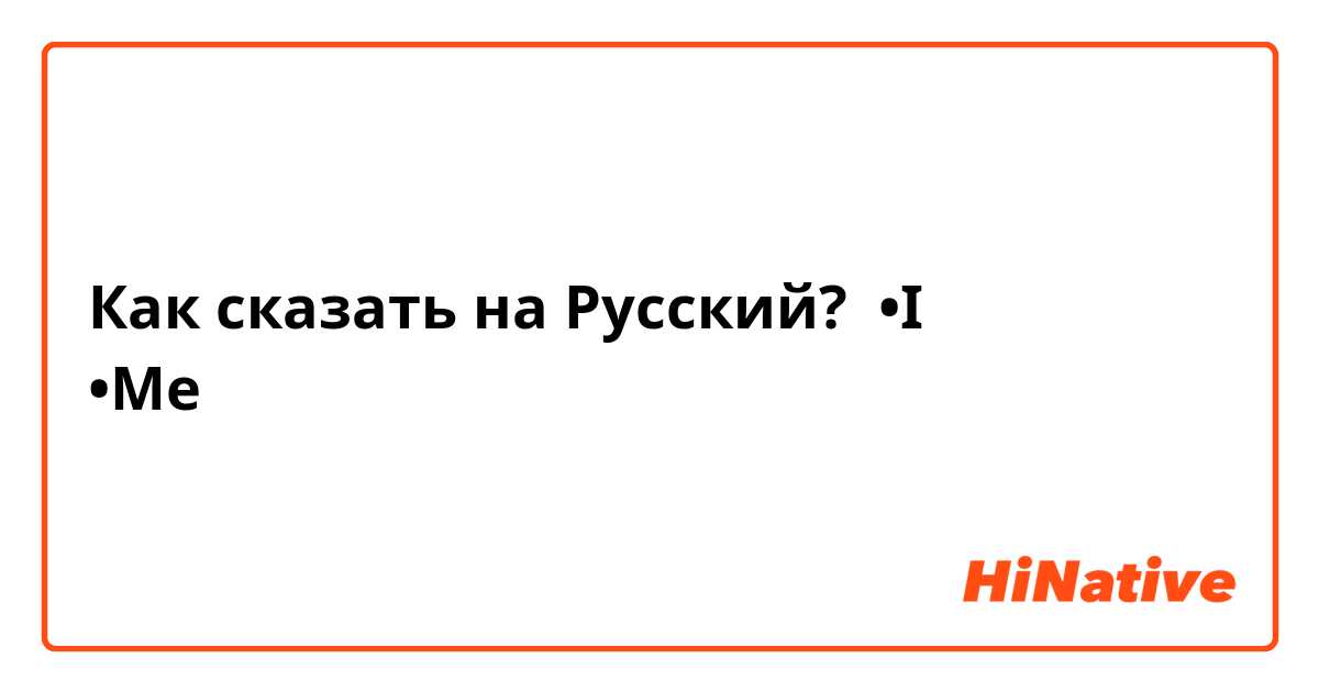 Как сказать на Русский? •I
•Me