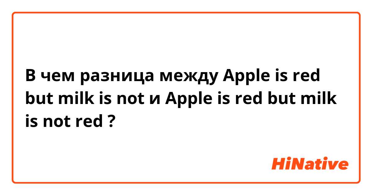 В чем разница между Apple is red but milk is not и Apple is red but milk is not  red ?