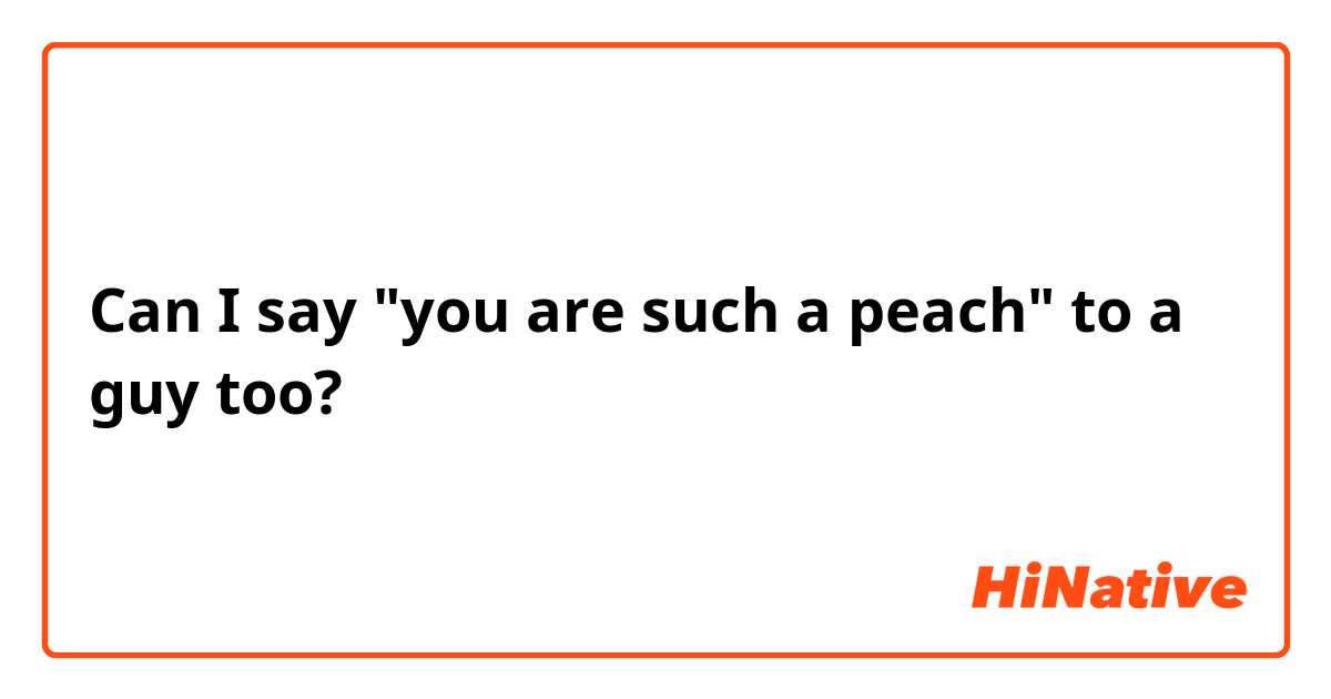Can I say "you are such a peach" to a guy too?