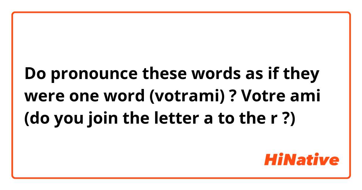 Do pronounce these words as if they were one word (votrami) ?

Votre ami (do you join the letter a to the r ?)
