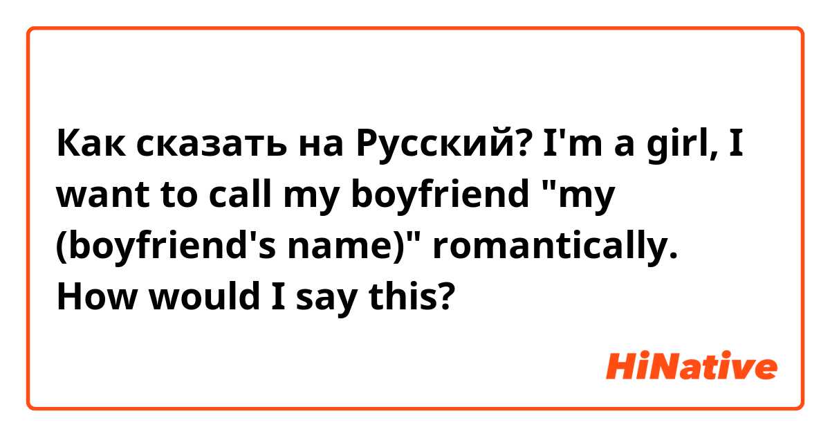 Как сказать на Русский? I'm a girl, I want to call my boyfriend "my (boyfriend's name)" romantically. How would I say this?