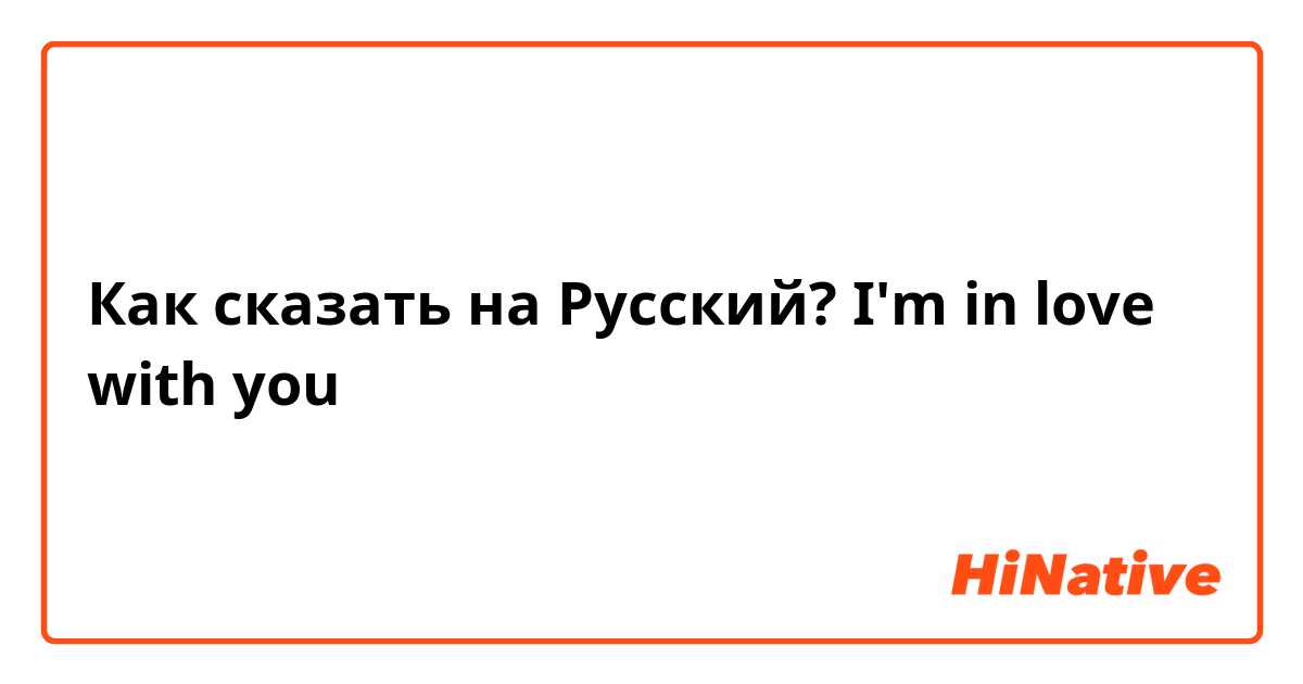 Как сказать на Русский? I'm in love with you