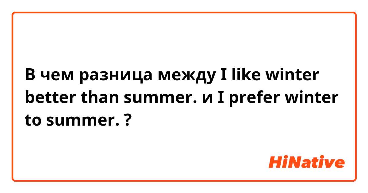 В чем разница между I like winter better than summer. и I prefer winter to summer. ?