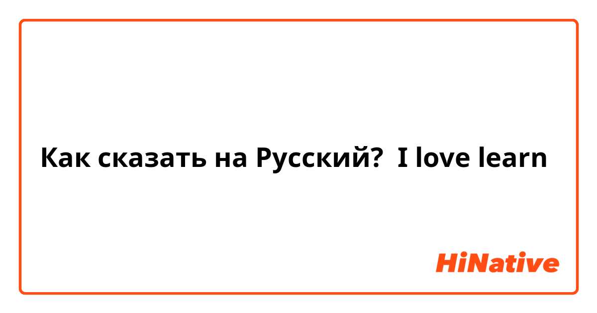 Как сказать на Русский? I love learn😚
