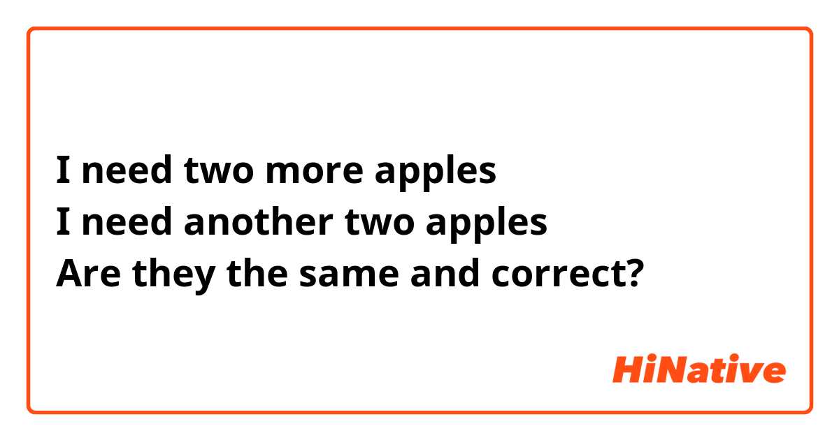 I need two more apples
I need another two apples
Are they the same and correct?