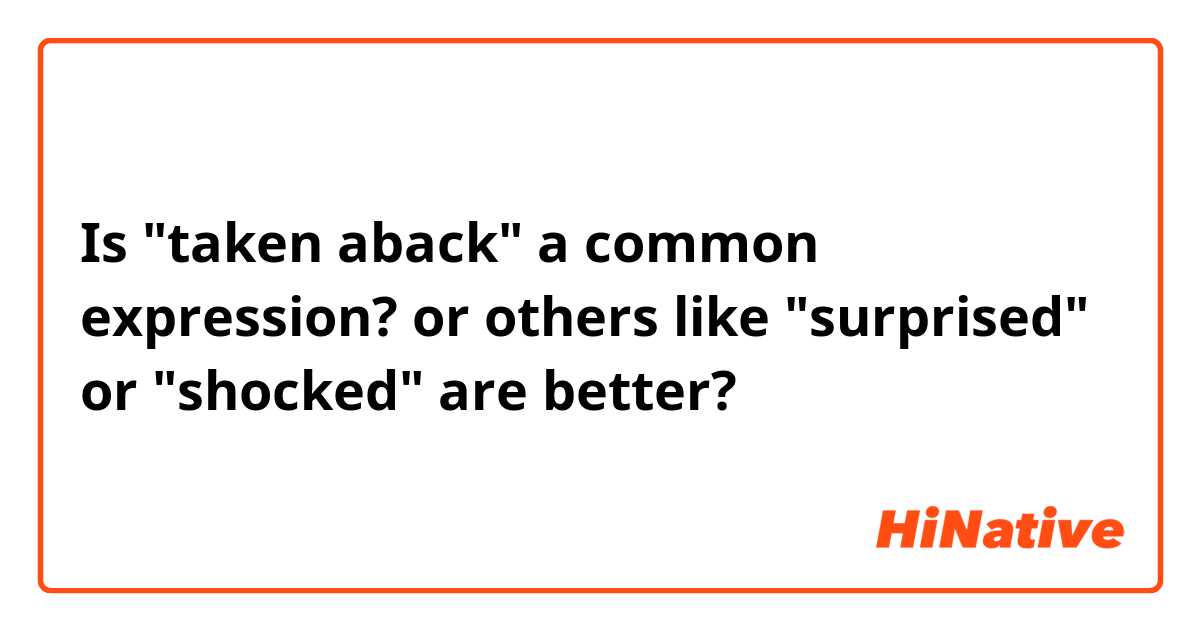 Is "taken aback" a common expression?

or others like "surprised" or "shocked" are better?