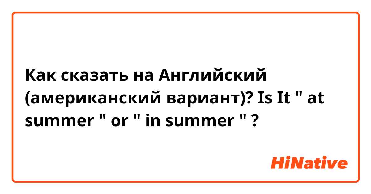 Как сказать на Английский (американский вариант)? Is It " at summer " or " in summer " ?