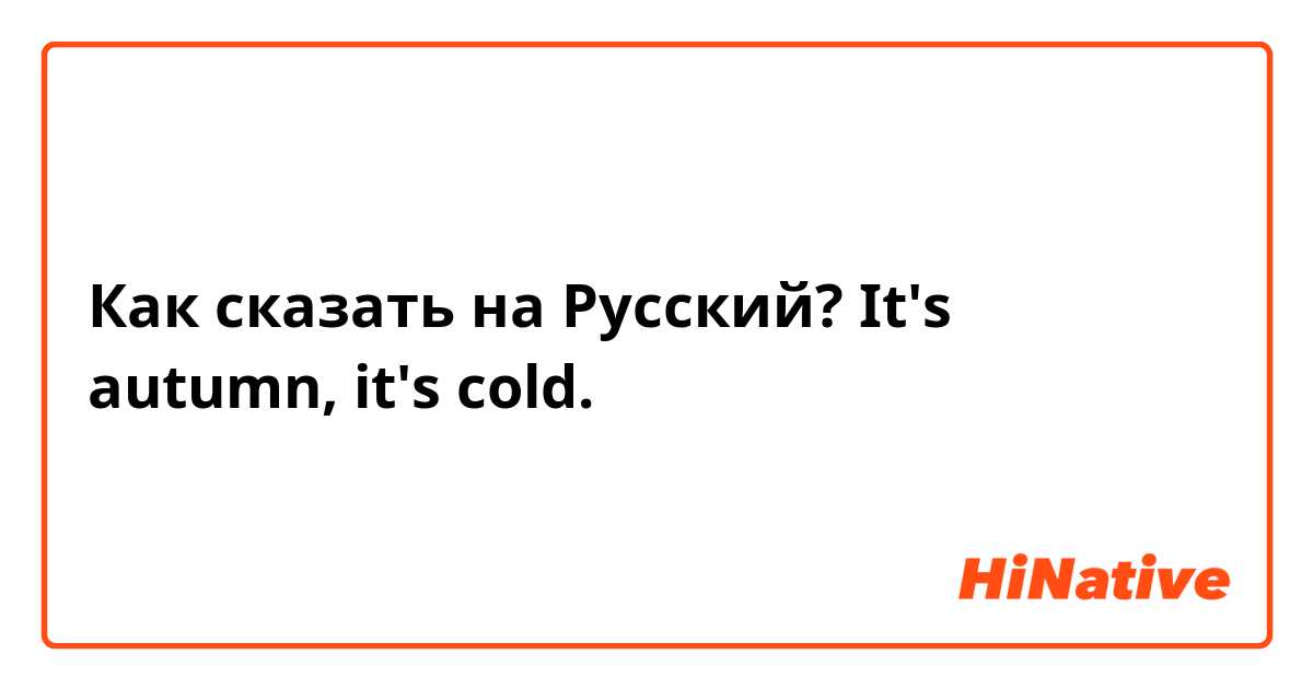 Как сказать на Русский? It's autumn, it's cold. 