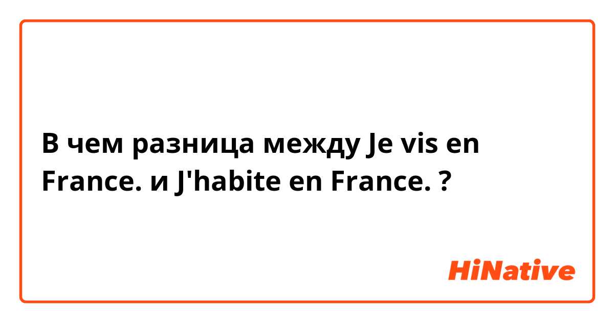 В чем разница между Je vis en France. и J'habite en France. ?