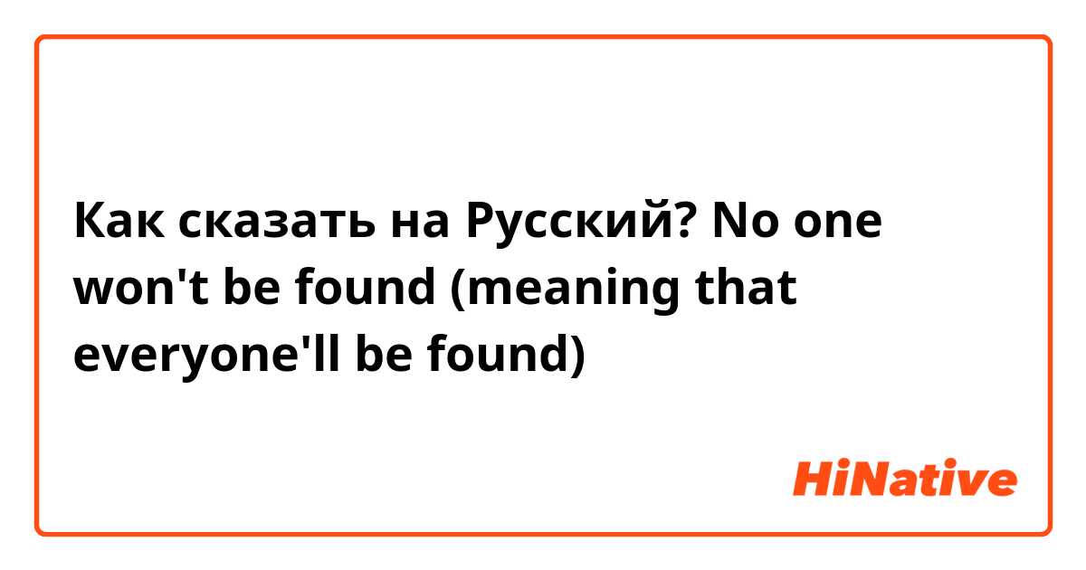 Как сказать на Русский? No one won't be found (meaning that everyone'll be found)