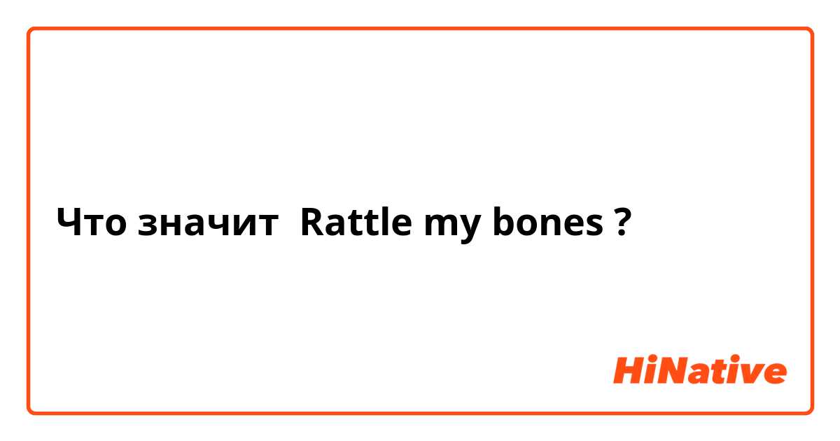 Что значит Rattle my bones?