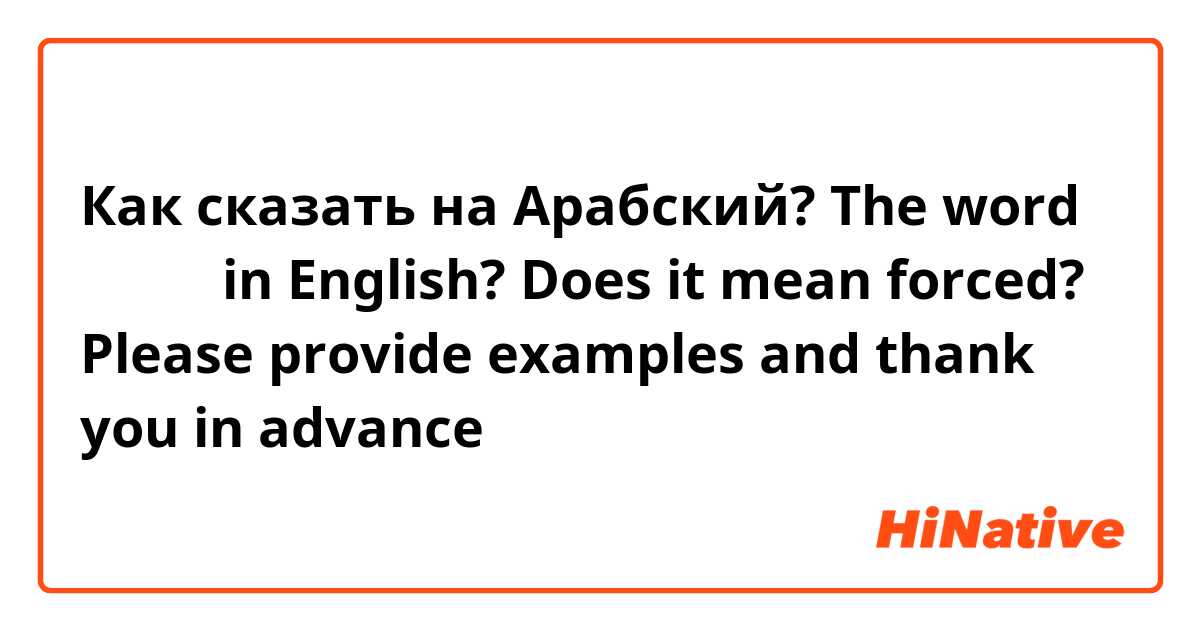 Как сказать на Арабский? The word اضطر in English? Does it mean forced? 

Please provide examples and thank you in advance 