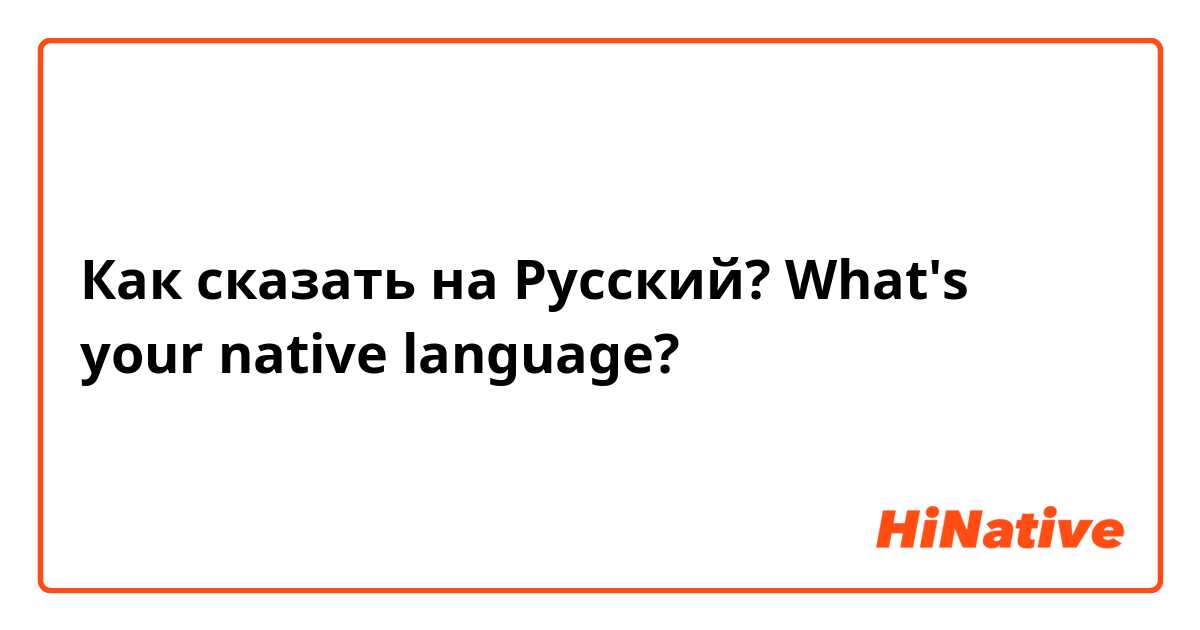 Как сказать на Русский? What's your native language?